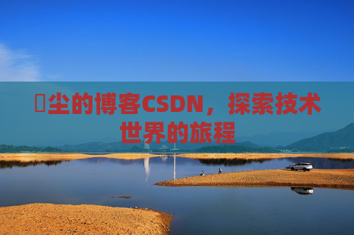 玦尘的博客CSDN,探索技术世界的旅程